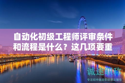 自动化初级工程师评审条件和流程是什么？这几项要重点关注