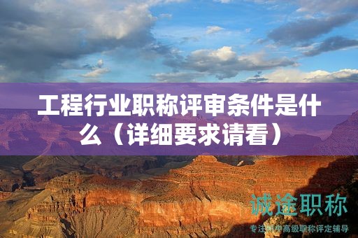 工程行业职称评审条件是什么（详细要求请看）