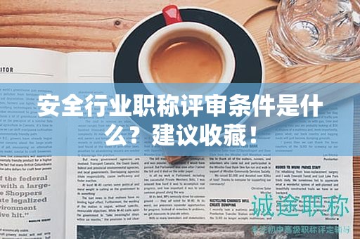 2024年安全行业职称评审条件是什么？建议收藏！