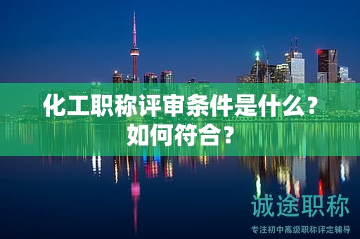 化工职称评审条件是什么？如何符合？