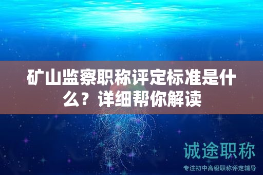 矿山监察职称评定标准是什么？详细帮你解读
