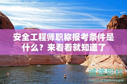 安全工程师职称报考条件是什么？来看看就知道了
