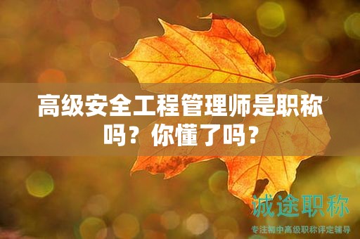 高级安全工程管理师是职称吗？你懂了吗？