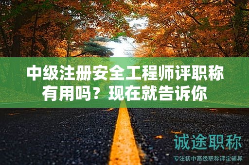 中级注册安全工程师评职称有用吗？现在就告诉你