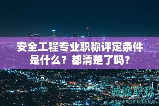 安全工程专业职称评定条件是什么？都清楚了吗？