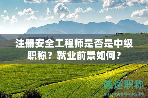 注册安全工程师是否是中级职称？就业前景如何？