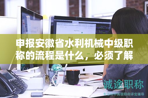 申报安徽省水利机械中级职称的流程是什么，必须了解