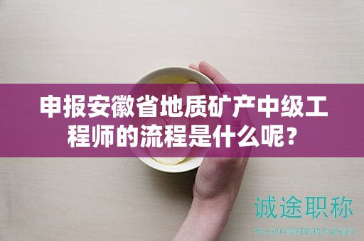 申报安徽省地质矿产中级工程师的流程是什么呢？