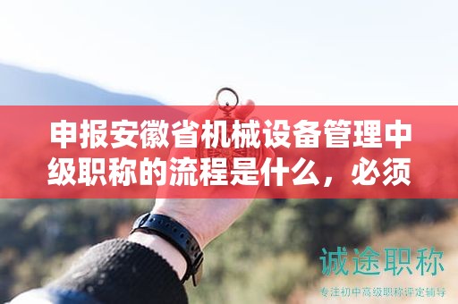 申报安徽省机械设备管理中级职称的流程是什么，必须了解