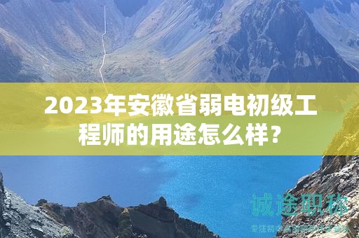 2023年安徽省弱电初级工程师的用途怎么样？