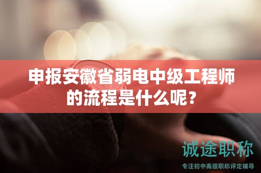 申报安徽省弱电中级工程师的流程是什么呢？