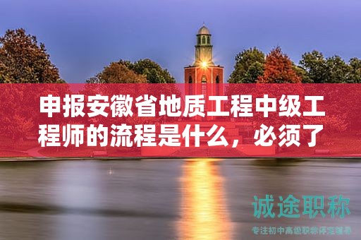 申报安徽省地质工程中级工程师的流程是什么，必须了解