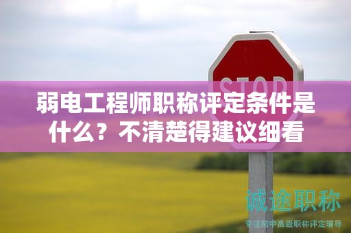 弱电工程师职称评定条件是什么？不清楚得建议细看