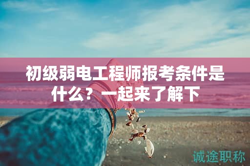 初级弱电工程师报考条件是什么？一起来了解下