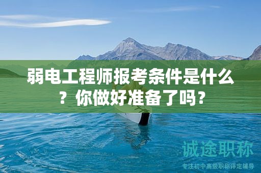 弱电工程师报考条件是什么？你做好准备了吗？