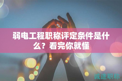 弱电工程职称评定条件是什么？看完你就懂