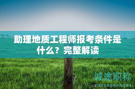 助理地质工程师报考条件是什么？完整解读