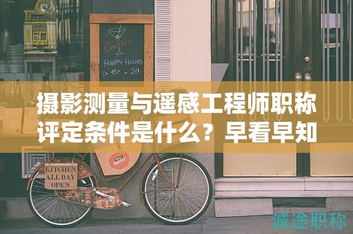 摄影测量与遥感工程师职称评定条件是什么？早看早知道