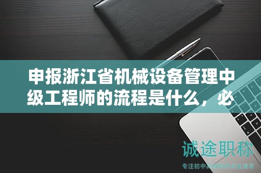 申报浙江省机械设备管理中级工程师的流程是什么，必须了解