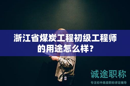 浙江省煤炭工程初级工程师的用途怎么样？