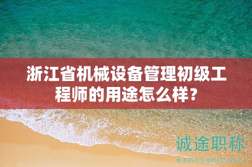 浙江省机械设备管理初级工程师的用途怎么样？