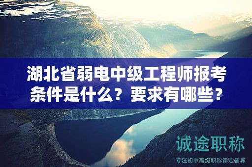 湖北省弱电中级工程师报考条件是什么？要求有哪些？