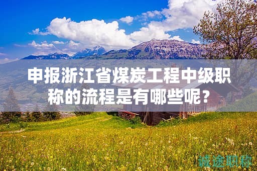 申报浙江省煤炭工程中级职称的流程是有哪些呢？