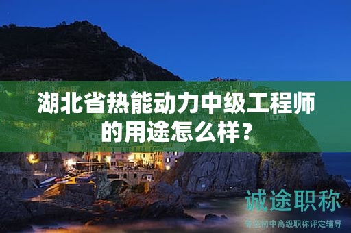 湖北省热能动力中级工程师的用途怎么样？