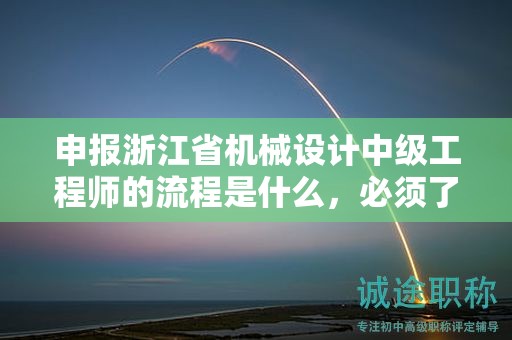 申报浙江省机械设计中级工程师的流程是什么，必须了解