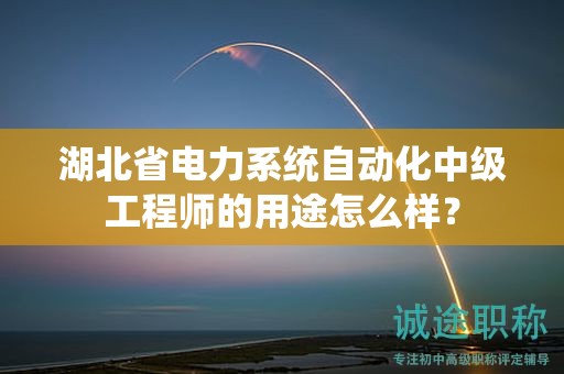 湖北省电力系统自动化中级工程师的用途怎么样？