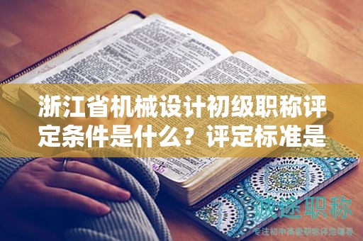 浙江省机械设计初级职称评定条件是什么？评定标准是什么？