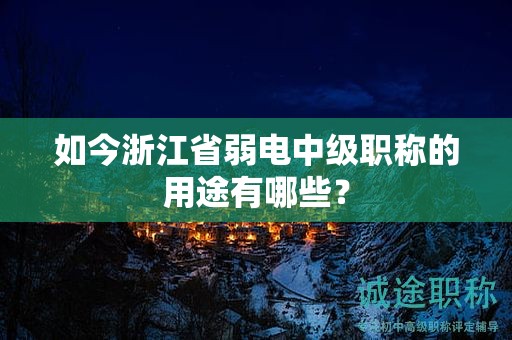 如今浙江省弱电中级职称的用途有哪些？