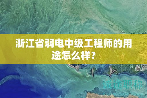 浙江省弱电中级工程师的用途怎么样？