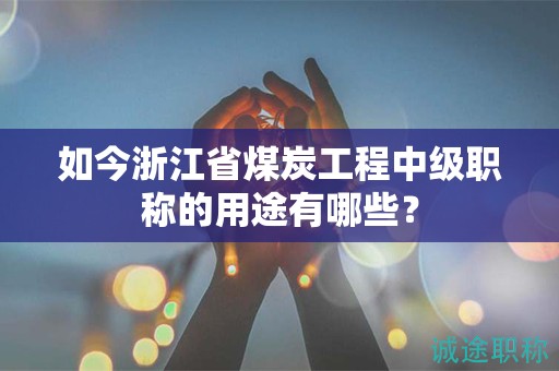 如今浙江省煤炭工程中级职称的用途有哪些？