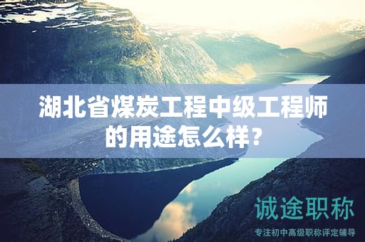湖北省煤炭工程中级工程师的用途怎么样？