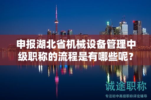 申报湖北省机械设备管理中级职称的流程是有哪些呢？