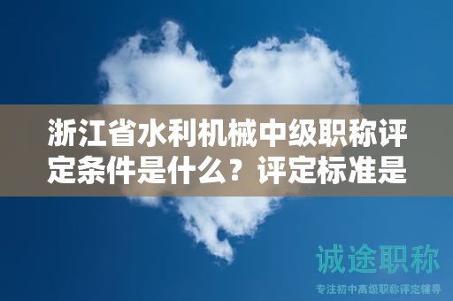 浙江省水利机械中级职称评定条件是什么？评定标准是什么？