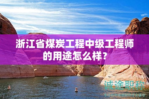 浙江省煤炭工程中级工程师的用途怎么样？