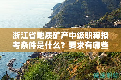 浙江省地质矿产中级职称报考条件是什么？要求有哪些？