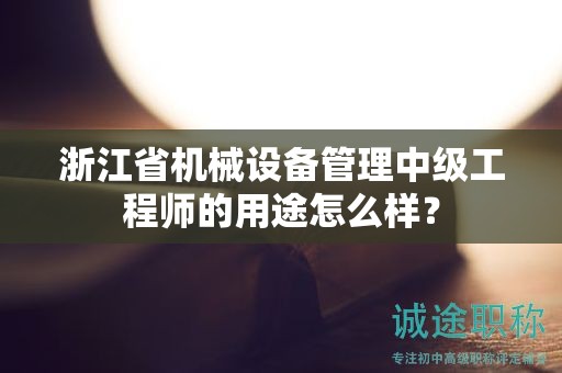 浙江省机械设备管理中级工程师的用途怎么样？