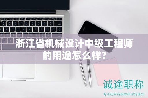 浙江省机械设计中级工程师的用途怎么样？