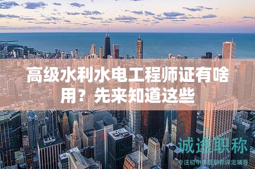 高级水利水电工程师证有啥用？先来知道这些