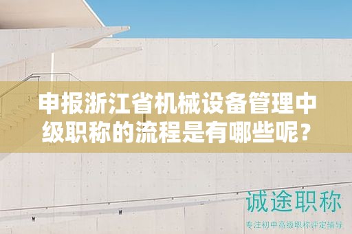 申报浙江省机械设备管理中级职称的流程是有哪些呢？