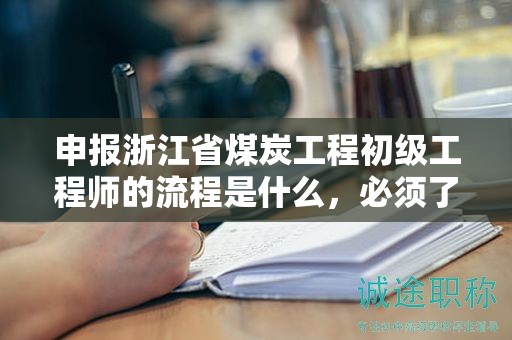 申报浙江省煤炭工程初级工程师的流程是什么，必须了解