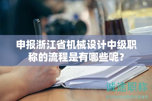 申报浙江省机械设计中级职称的流程是有哪些呢？
