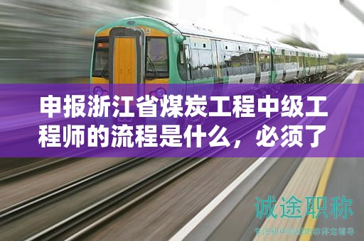 申报浙江省煤炭工程中级工程师的流程是什么，必须了解