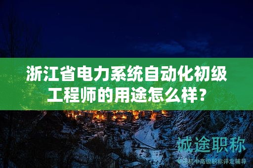 浙江省电力系统自动化初级工程师的用途怎么样？