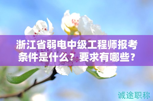 浙江省弱电中级工程师报考条件是什么？要求有哪些？