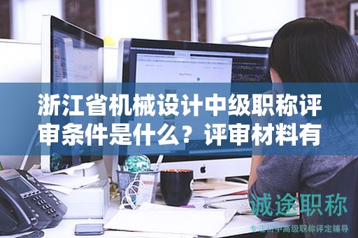 浙江省机械设计中级职称评审条件是什么？评审材料有哪些？
