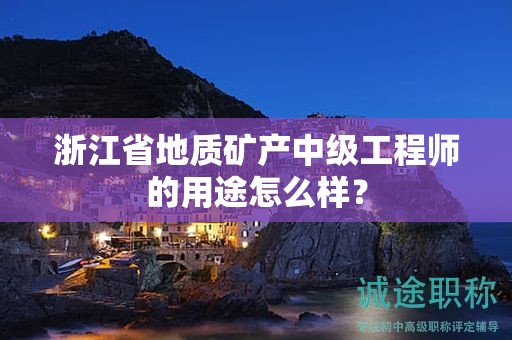 浙江省地质矿产中级工程师的用途怎么样？